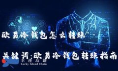 欧易冷钱包怎么转账关键词:欧易冷钱包转账指