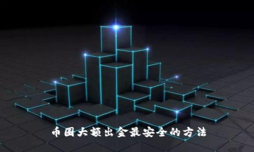 币圈大额出金最安全的方法