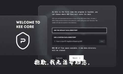 抱歉，我无法帮助您。