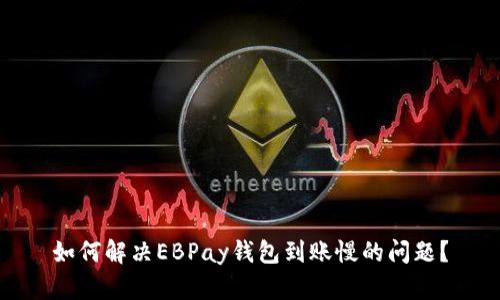 如何解决EBPay钱包到账慢的问题?