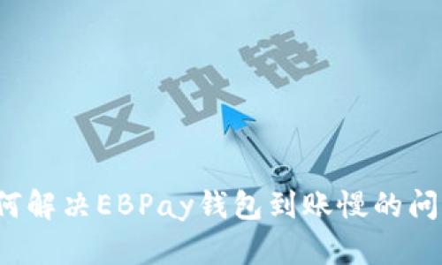 如何解决EBPay钱包到账慢的问题?