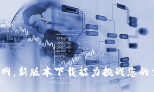 尽享币币网,新版本下载能力挑战您的交易极限!