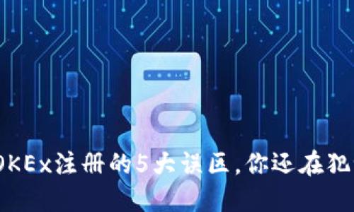 在OKEx注册的5大误区，你还在犯吗？