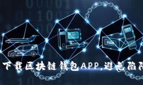 如何安全下载区块链钱包APP，避免陷阱和风险？