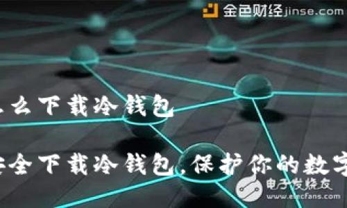 手机怎么下载冷钱包

如何安全下载冷钱包，保护你的数字资产？