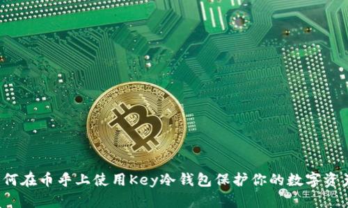 如何在币乎上使用Key冷钱包保护你的数字资产?