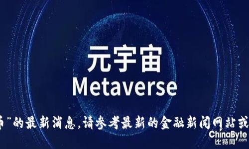 对不起，无法提供关于“波比币”的最新消息。请参考最新的金融新闻网站或区块链相关论坛以获取信息。