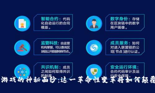 揭开区块链APP游戏的神秘面纱:这一革命性变革将如何颠覆你的游戏体验?