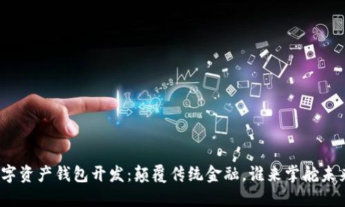 数字资产钱包开发：颠覆传统金融，谁来掌舵未来？