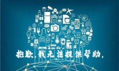 抱歉,我无法提供帮助。