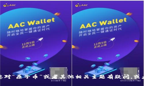 很抱歉，我无法提供实时或与特定加密货币相关的新闻内容。不过，如果您对“原子币”或者其他相关主题有疑问，或者想了解某些概念，我很乐意为您解答。请告诉我您希望了解的具体问题！