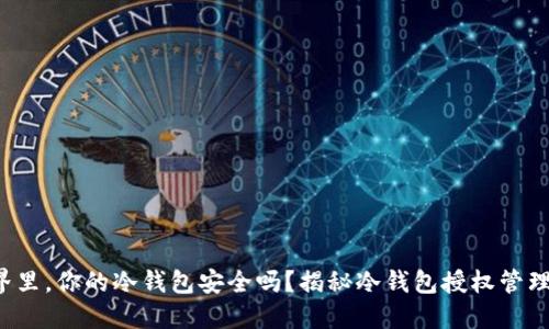 在数字货币的世界里，你的冷钱包安全吗？揭秘冷钱包授权管理系统的关键挑战！