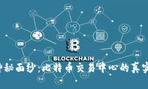 揭开神秘面纱:比特币交易中心的真实面貌!