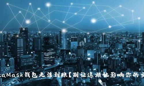 MetaMask钱包无法到账?别让这烦恼影响你的交易!