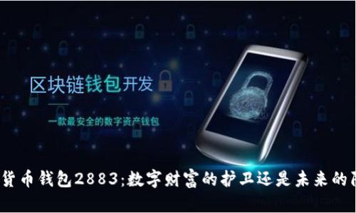 数字货币钱包2883：数字财富的护卫还是未来的陷阱？