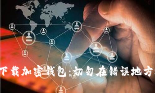 安全下载加密钱包：切勿在错误地方选择！