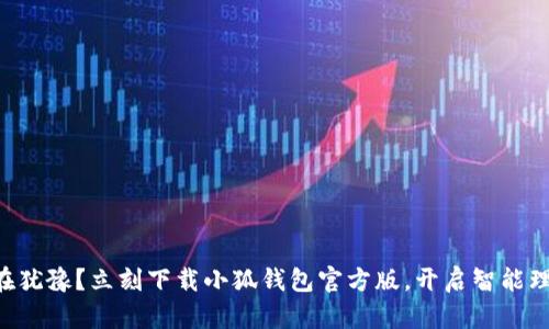 为什么还在犹豫?立刻下载小狐钱包官方版,开启智能理财新篇章!
