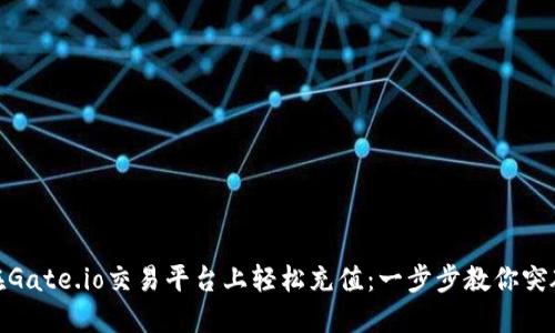如何在Gate.io交易平台上轻松充值：一步步教你突破困境