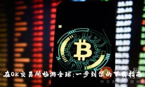 在OK交易所畅游全球：一步到位的下载指南
