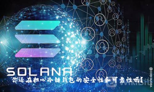 你还在担心冷链钱包的安全性和可靠性吗?