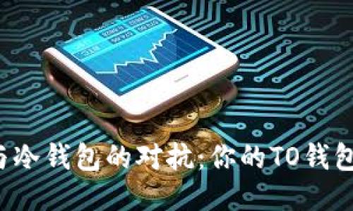 热钱包与冷钱包的对抗：你的TO钱包安全吗？