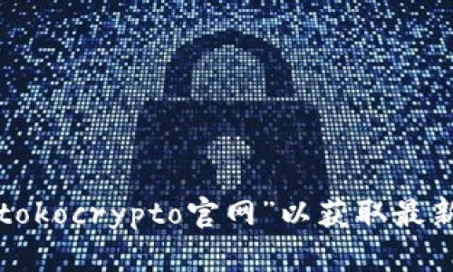 抱歉，我无法提供有关特定网站的直接信息或访问。您可以自己通过浏览器查找“tokocrypto官网”以获取最新的信息和内容。如果您有关于加密货币或其他相关主题的问题，我很乐意帮助您！