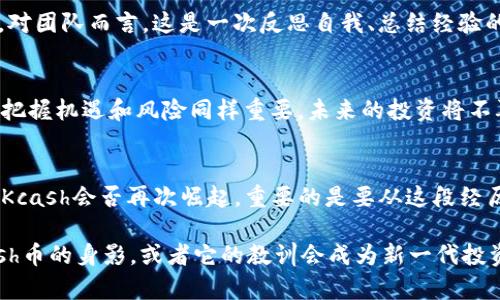   Kcash币归零：是投资的终点，还是重新开始的契机？ / 
 guanjianci Kcash, 加密货币, 投资 /guanjianci 

前言：Kcash币的兴衰
在加密货币的世界中，Kcash币无疑是一个曾经热议的话题。随着区块链技术的快速发展，各种新兴数字资产如雨后春笋般涌现，Kcash币也曾因其独特的价值主张吸引了不少投资者。然而，如今Kcash币的市场表现却令人失望，甚至不幸走到了归零的边缘。这一现象不仅引发了大量投资者的焦虑，更引领我们深入思考：这真的是一个结束，还是一个全新开始的机会？

Kcash币的背景
Kcash币作为一种加密货币，旨在通过区块链技术实现方便的数字支付。这一理念在2017年尤为流行，吸引了大批投资者的关注。Kcash以其独特的市场定位和愿景，试图在日益扩大的数字货币支付领域中占据一席之地。然而，随着市场竞争的加剧，Kcash逐渐面临各种挑战，其价值也经历了剧烈波动。

Kcash币的归零：原因分析
Kcash币的归零并不是一夜之间发生的，而是多个因素共同作用的结果。首先，加密市场本身在经历了激烈的市场洗牌，许多原本热门的币种都在熊市中遭受重创。其次，Kcash团队在项目运营和市场推广方面出现了一些问题，导致社区对其信心下降。此外，技术上的缺陷和竞争币种的崛起也让Kcash的市场表现更加惨淡。这些因素的交错，让Kcash被逐渐边缘化，最终走向归零的厄运。

投资者的心理与反应
当Kcash币的价格不断下滑，许多投资者遭受了不同程度的金钱损失，他们的心态也在不断变化。从最初的期望、激动，再到后来的困惑与绝望，投资者的情绪波动可谓跌宕起伏。特别是在币种归零时，担心自己辛苦积累的财富瞬间化为乌有的焦虑感，在投资者中蔓延。而一些有经验的投资者可能在此时冷静下来，尝试对市场进行深入分析，从而寻找出路或重新评估投资策略。

Kcash币的归零教训
Kcash币的故事为所有投资者提供了深刻的反思。首先，风险意识的增强至关重要。在投资加密货币时，投资者应具备足够的信息和市场分析能力，尽量避免盲目跟风。其次，了解自己投资的项目背景、团队实力以及市场前景是非常必要的，不能仅以短期的价格波动作为决策依据。此外，合理配置资金、分散投资风险也是值得借鉴的教训，以免在某一项目失败时遭受巨大损失。

未来的可能性：重生的契机
尽管Kcash币面临归零的挑战，但同时也可以视为一个重生的契机。每一次市场的洗牌都意味着新的可能性，投资者在痛苦中学到的教训将推动他们更加理性地参与市场。对团队而言，这是一次反思自我、总结经验的机会。未来，Kcash若能重组团队，重新设计战略，可能会在新的市场环境中焕发新的生命力。

总结与展望
Kcash币的归零并不是一段故事的结束，而是为我们提供了深刻的启示。作为投资者，我们需要不断学习和进步，增强自身的市场敏锐度。在加密货币这个变幻莫测的领域，把握机遇和风险同样重要。未来的投资将不再局限于对币种价格的盲目追逐，而是以理性透视市场本质，构建科学的投资决策。每一次挑战背后都藏匿着机遇，而关键在于如何在风雨中把握这份未来的可能。

 h3 尾声：对于未来的思考 /h3 
Kcash币的故事并非孤立无援，而是整个加密货币市场的一部分。在这条充满波折的道路上，投资者的心态、市场的变化以及技术的发展，都在不断塑造着未来的方向。无论Kcash会否再次崛起，重要的是要从这段经历中吸取教训，保持对未来的好奇心和探索精神。因为在投资的世界里，机会永远留给那些愿意主动出击的人。 

在接下来的时间里，有想法、有目标、懂得如何理性分析市场的投资者，将在加密货币的长河中，谱写出属于自己的辉煌篇章。或许，在未来的某个时刻，我们会再次看到Kcash币的身影，或者它的教训会成为新一代投资者心中永恒的警示。