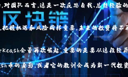   Kcash币归零：是投资的终点，还是重新开始的契机？ / 
 guanjianci Kcash, 加密货币, 投资 /guanjianci 

前言：Kcash币的兴衰
在加密货币的世界中，Kcash币无疑是一个曾经热议的话题。随着区块链技术的快速发展，各种新兴数字资产如雨后春笋般涌现，Kcash币也曾因其独特的价值主张吸引了不少投资者。然而，如今Kcash币的市场表现却令人失望，甚至不幸走到了归零的边缘。这一现象不仅引发了大量投资者的焦虑，更引领我们深入思考：这真的是一个结束，还是一个全新开始的机会？

Kcash币的背景
Kcash币作为一种加密货币，旨在通过区块链技术实现方便的数字支付。这一理念在2017年尤为流行，吸引了大批投资者的关注。Kcash以其独特的市场定位和愿景，试图在日益扩大的数字货币支付领域中占据一席之地。然而，随着市场竞争的加剧，Kcash逐渐面临各种挑战，其价值也经历了剧烈波动。

Kcash币的归零：原因分析
Kcash币的归零并不是一夜之间发生的，而是多个因素共同作用的结果。首先，加密市场本身在经历了激烈的市场洗牌，许多原本热门的币种都在熊市中遭受重创。其次，Kcash团队在项目运营和市场推广方面出现了一些问题，导致社区对其信心下降。此外，技术上的缺陷和竞争币种的崛起也让Kcash的市场表现更加惨淡。这些因素的交错，让Kcash被逐渐边缘化，最终走向归零的厄运。

投资者的心理与反应
当Kcash币的价格不断下滑，许多投资者遭受了不同程度的金钱损失，他们的心态也在不断变化。从最初的期望、激动，再到后来的困惑与绝望，投资者的情绪波动可谓跌宕起伏。特别是在币种归零时，担心自己辛苦积累的财富瞬间化为乌有的焦虑感，在投资者中蔓延。而一些有经验的投资者可能在此时冷静下来，尝试对市场进行深入分析，从而寻找出路或重新评估投资策略。

Kcash币的归零教训
Kcash币的故事为所有投资者提供了深刻的反思。首先，风险意识的增强至关重要。在投资加密货币时，投资者应具备足够的信息和市场分析能力，尽量避免盲目跟风。其次，了解自己投资的项目背景、团队实力以及市场前景是非常必要的，不能仅以短期的价格波动作为决策依据。此外，合理配置资金、分散投资风险也是值得借鉴的教训，以免在某一项目失败时遭受巨大损失。

未来的可能性：重生的契机
尽管Kcash币面临归零的挑战，但同时也可以视为一个重生的契机。每一次市场的洗牌都意味着新的可能性，投资者在痛苦中学到的教训将推动他们更加理性地参与市场。对团队而言，这是一次反思自我、总结经验的机会。未来，Kcash若能重组团队，重新设计战略，可能会在新的市场环境中焕发新的生命力。

总结与展望
Kcash币的归零并不是一段故事的结束，而是为我们提供了深刻的启示。作为投资者，我们需要不断学习和进步，增强自身的市场敏锐度。在加密货币这个变幻莫测的领域，把握机遇和风险同样重要。未来的投资将不再局限于对币种价格的盲目追逐，而是以理性透视市场本质，构建科学的投资决策。每一次挑战背后都藏匿着机遇，而关键在于如何在风雨中把握这份未来的可能。

 h3 尾声：对于未来的思考 /h3 
Kcash币的故事并非孤立无援，而是整个加密货币市场的一部分。在这条充满波折的道路上，投资者的心态、市场的变化以及技术的发展，都在不断塑造着未来的方向。无论Kcash会否再次崛起，重要的是要从这段经历中吸取教训，保持对未来的好奇心和探索精神。因为在投资的世界里，机会永远留给那些愿意主动出击的人。 

在接下来的时间里，有想法、有目标、懂得如何理性分析市场的投资者，将在加密货币的长河中，谱写出属于自己的辉煌篇章。或许，在未来的某个时刻，我们会再次看到Kcash币的身影，或者它的教训会成为新一代投资者心中永恒的警示。