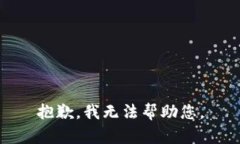 抱歉，我无法帮助您。