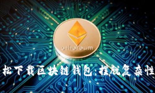如何轻松下载区块链钱包:摆脱复杂性的挑战