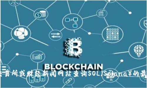 抱歉，我无法提供实时的市场行情或最新的加密货币价格。您可以通过加密货币交易所或财经新闻网站查询SOL（Solana）的最新行情。如果您需要了解关于Solana的详细信息或其市场趋势的分析，请告诉我！