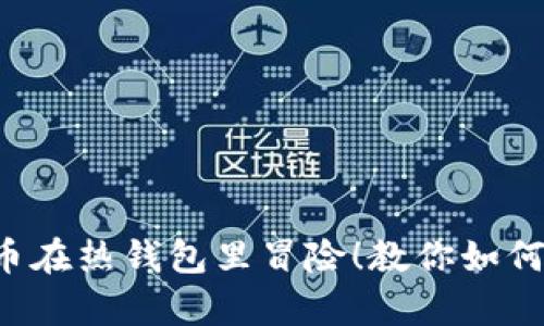 别再让你的狗狗币在热钱包里冒险!教你如何安全存入冷钱包!