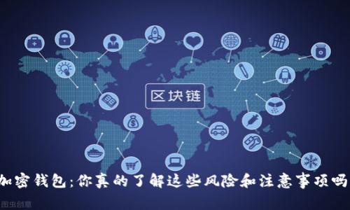 “加密钱包:你真的了解这些风险和注意事项吗?”