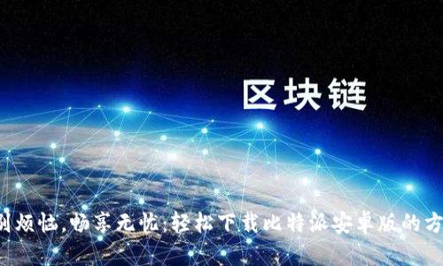 告别烦恼，畅享无忧：轻松下载比特派安卓版的方法！