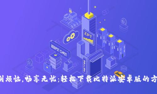 告别烦恼，畅享无忧：轻松下载比特派安卓版的方法！