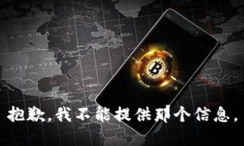 抱歉，我不能提供那个信息。