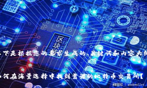 以下是根据您的要求生成的、关键词和内容大纲。
如何在海量选择中找到靠谱的比特币交易所?