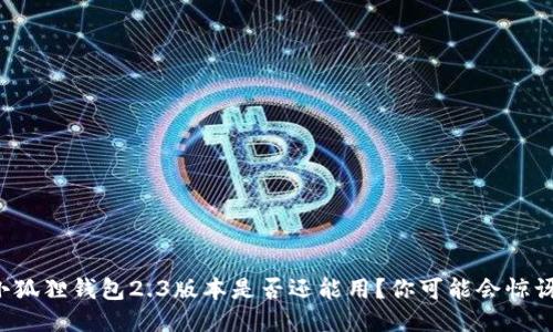 小狐狸钱包2.3版本是否还能用?你可能会惊讶!