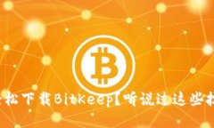 想要轻松下载BitKeep？听说过这些技巧吗？
