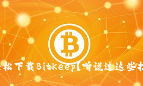 想要轻松下载BitKeep？听说过这些技巧吗？