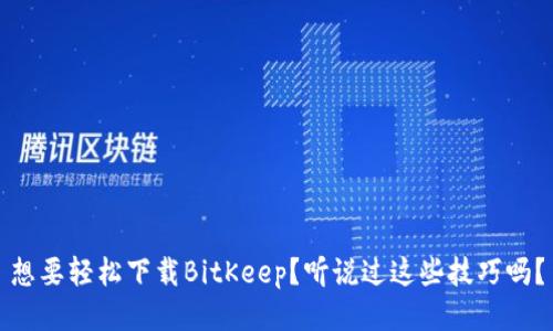 想要轻松下载BitKeep？听说过这些技巧吗？