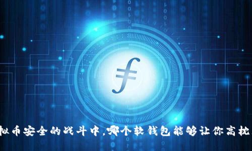 在虚拟币安全的战斗中,哪个软钱包能够让你高枕无忧?