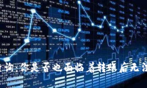 虚拟币转账查询:你是否也面临着转账后无法追踪的问题?
