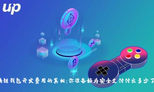 区块链钱包开发费用的真相:你准备好为安全支付付出多少了吗?