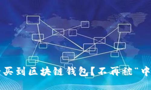 如何安全买到区块链钱包?不再被“中介”绑架!