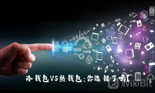 冷钱包VS热钱包：你选错了吗？