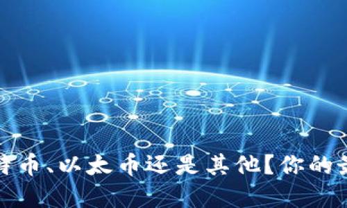 虚拟币之争：比特币、以太币还是其他？你的最佳选择在哪里？