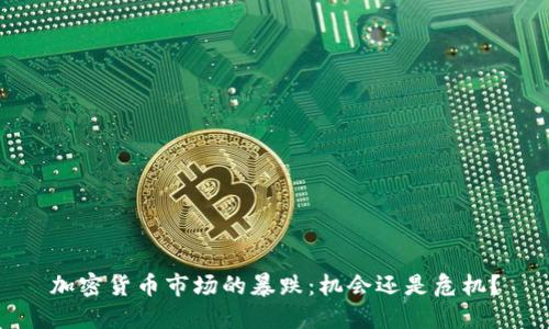 加密货币市场的暴跌：机会还是危机？
