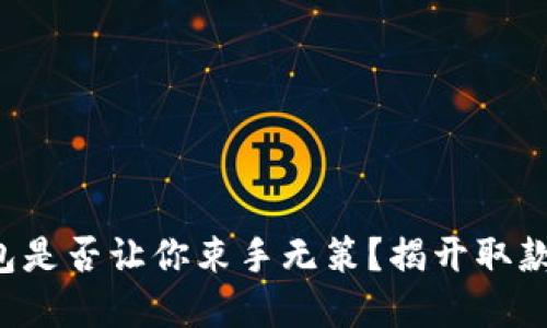 你的加密钱包是否让你束手无策?揭开取款的神秘面纱!