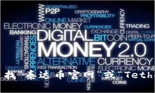 很抱歉，我无法提供实时的外部网站信息或查找特定的官方网站。您可以通过搜索引擎查找“泰达币官网”或“Tether官网”来获取最新的信息和资源。若您有其他问题或者需要更多的信息，随时可以问我！